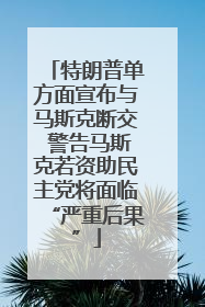 特朗普单方面宣布与马斯克断交 警告马斯克若资助民主党将面临“严重后果”