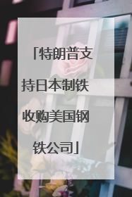 特朗普支持日本制铁收购美国钢铁公司
