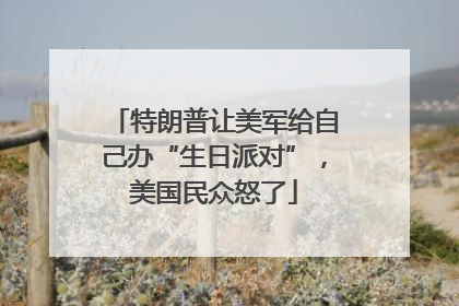 特朗普让美军给自己办“生日派对”，美国民众怒了