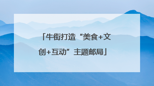 牛街打造“美食+文创+互动”主题邮局