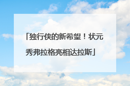 独行侠的新希望！状元秀弗拉格亮相达拉斯