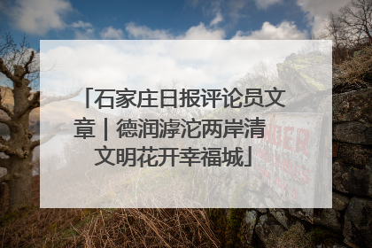 石家庄日报评论员文章｜德润滹沱两岸清 文明花开幸福城