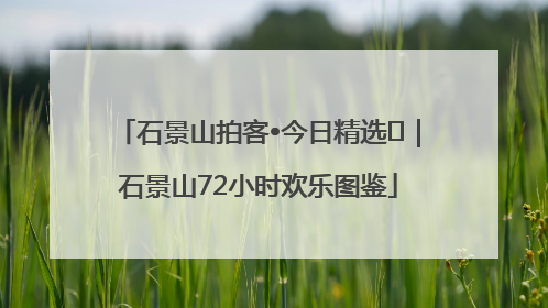 石景山拍客•今日精选⑲｜石景山72小时欢乐图鉴