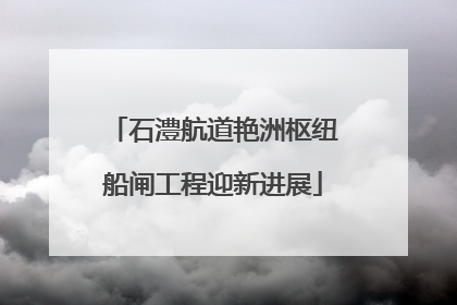 石澧航道艳洲枢纽船闸工程迎新进展