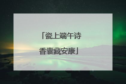 瓷上端午诗 香囊藏安康