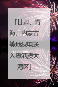 甘肃、青海、内蒙古等地绿电送入粤港澳大湾区