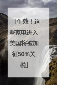 生效！这些家电进入美国将被加征50%关税