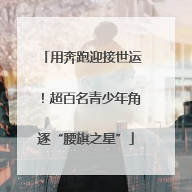 用奔跑迎接世运！超百名青少年角逐“腰旗之星”