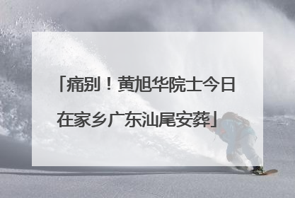 痛别！黄旭华院士今日在家乡广东汕尾安葬