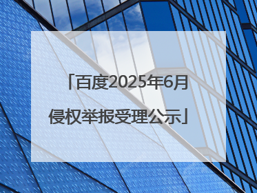 百度2025年6月侵权举报受理公示