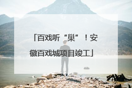 百戏听“巢”！安徽百戏城项目竣工