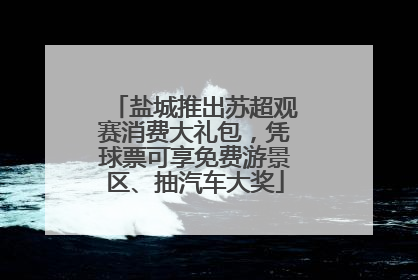 盐城推出苏超观赛消费大礼包，凭球票可享免费游景区、抽汽车大奖