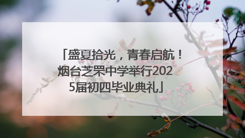 盛夏拾光，青春启航！烟台芝罘中学举行2025届初四毕业典礼