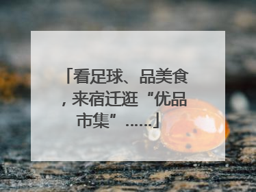 看足球、品美食，来宿迁逛“优品市集”……