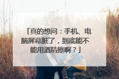 真的想问：手机、电脑屏幕脏了，到底能不能用酒精擦啊？
