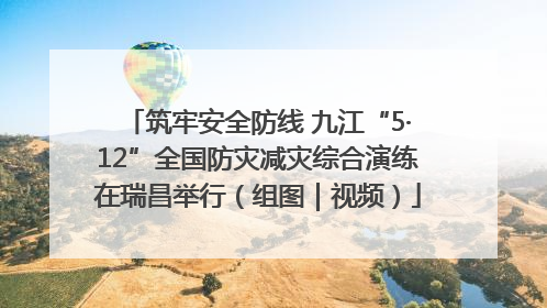 筑牢安全防线 九江“5·12”全国防灾减灾综合演练在瑞昌举行（组图｜视频）