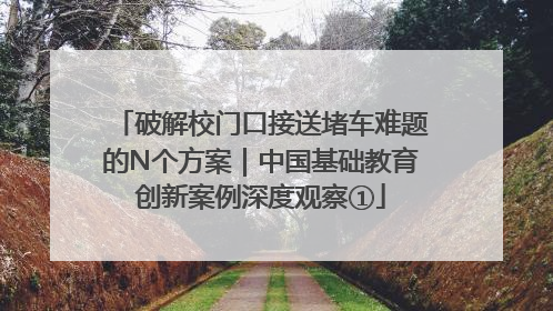 破解校门口接送堵车难题的N个方案｜中国基础教育创新案例深度观察①