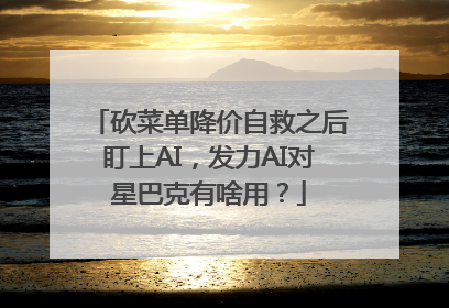 砍菜单降价自救之后盯上AI，发力AI对星巴克有啥用？