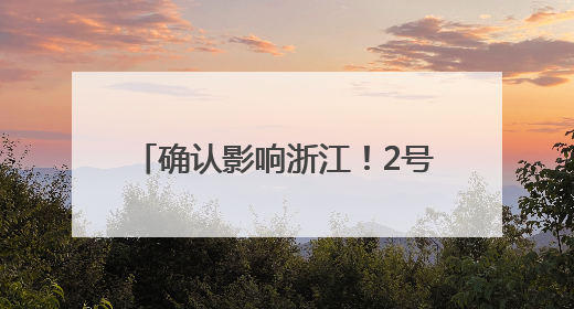 确认影响浙江！2号台风也要来了……