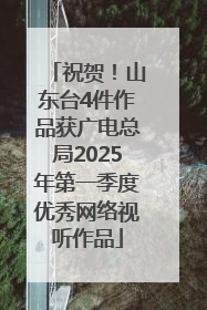 祝贺！山东台4件作品获广电总局2025年第一季度优秀网络视听作品