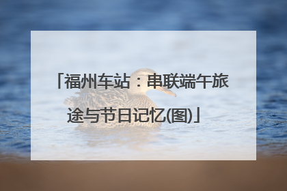 福州车站：串联端午旅途与节日记忆(图)