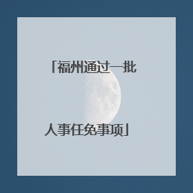 福州通过一批人事任免事项