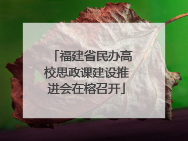 福建省民办高校思政课建设推进会在榕召开