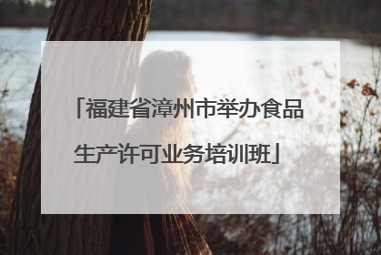 福建省漳州市举办食品生产许可业务培训班