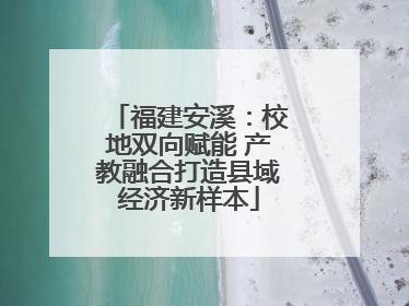 福建安溪：校地双向赋能 产教融合打造县域经济新样本
