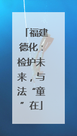 福建德化：检护未来，与法“童”在