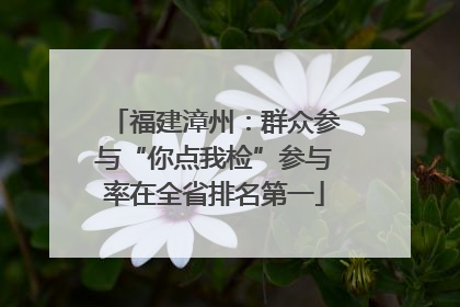 福建漳州：群众参与“你点我检”参与率在全省排名第一