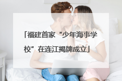 福建首家“少年海事学校”在连江揭牌成立