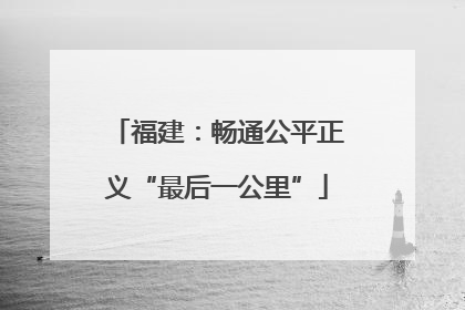 福建：畅通公平正义“最后一公里”