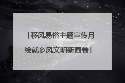 移风易俗主题宣传月 绘就乡风文明新画卷