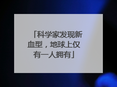 科学家发现新血型，地球上仅有一人拥有