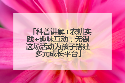 科普讲解+农耕实践+趣味互动，无锡这场活动为孩子搭建多元成长平台