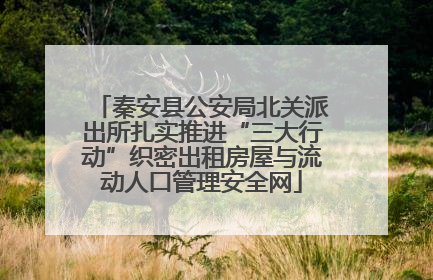 秦安县公安局北关派出所扎实推进“三大行动”织密出租房屋与流动人口管理安全网