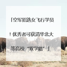 空军招选女飞行学员！优秀者可获清华北大等高校“双学籍”