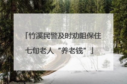 竹溪民警及时劝阻保住七旬老人“养老钱”