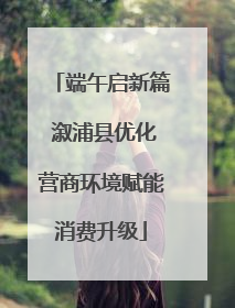 端午启新篇 溆浦县优化营商环境赋能消费升级