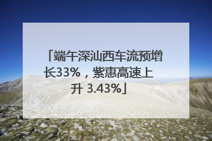 端午深汕西车流预增长33%，紫惠高速上升 3.43%