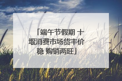 端午节假期 十堰消费市场货丰价稳 购销两旺