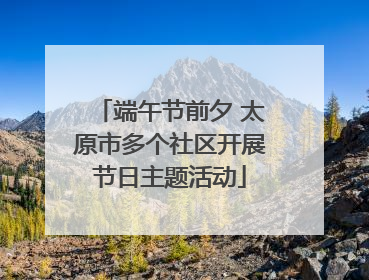 端午节前夕 太原市多个社区开展节日主题活动