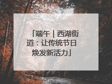 端午｜西湖街道：让传统节日焕发新活力