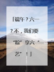 端午？六一？不，我们要“粽”享六“艺”！