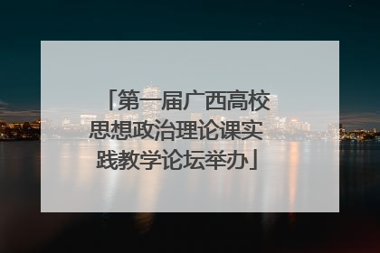 第一届广西高校思想政治理论课实践教学论坛举办