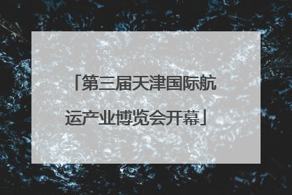第三届天津国际航运产业博览会开幕