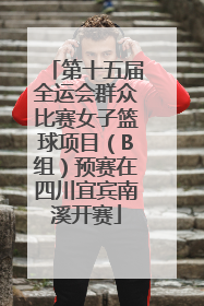 第十五届全运会群众比赛女子篮球项目（B组）预赛在四川宜宾南溪开赛