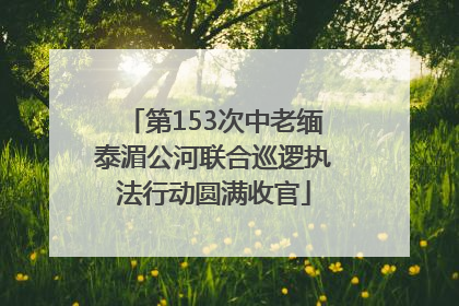 第153次中老缅泰湄公河联合巡逻执法行动圆满收官