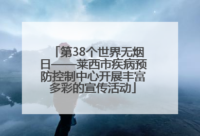 第38个世界无烟日——莱西市疾病预防控制中心开展丰富多彩的宣传活动